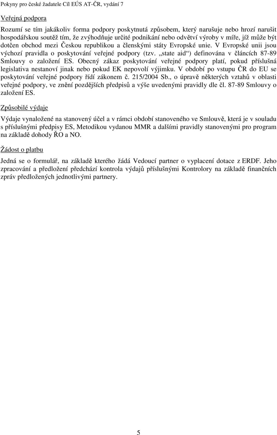 state aid ) definována v článcích 87-89 Smlouvy o založení ES. Obecný zákaz poskytování veřejné podpory platí, pokud příslušná legislativa nestanoví jinak nebo pokud EK nepovolí výjimku.