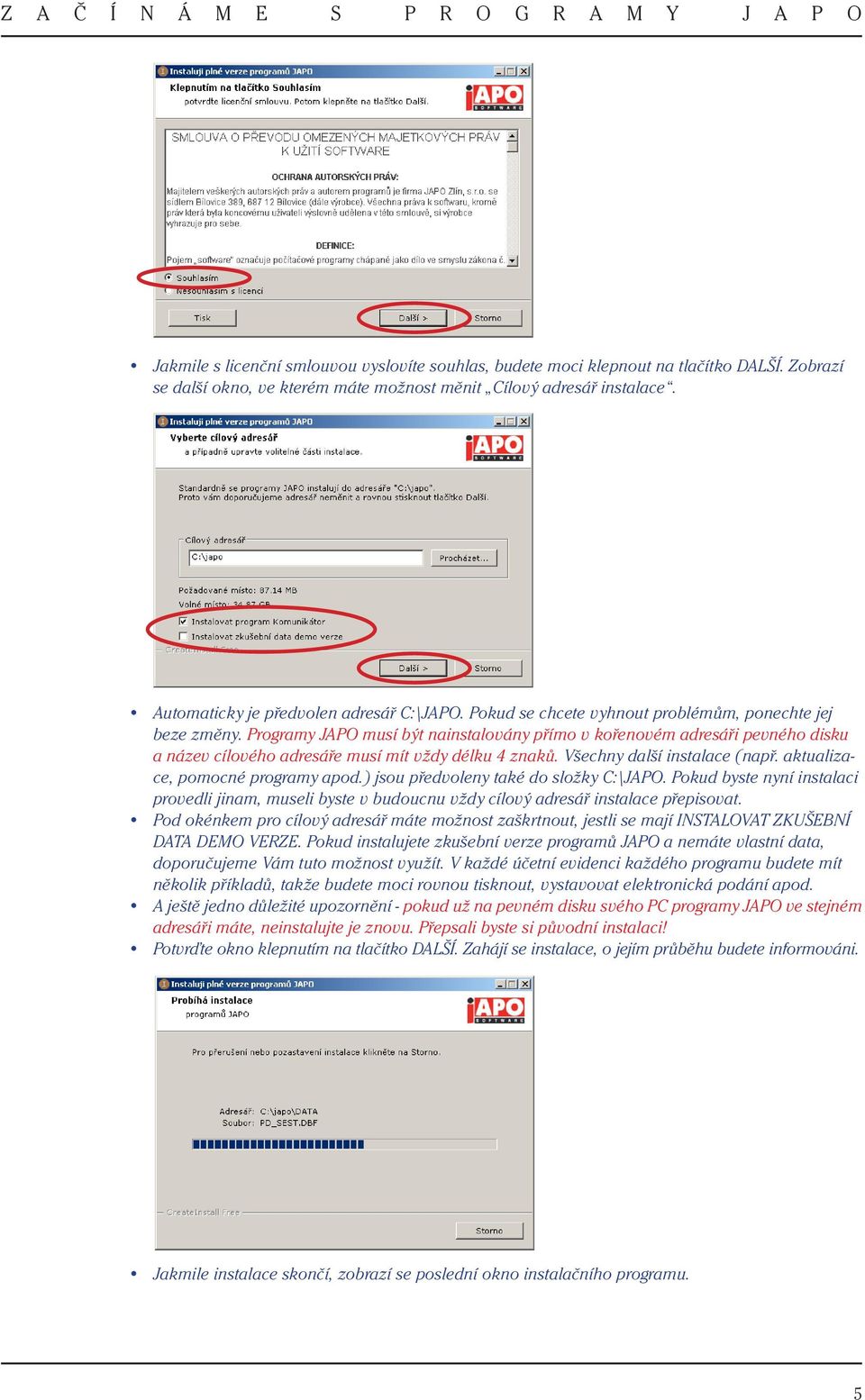 Programy JAPO musí být nainstalovány přímo v kořenovém adresáři pevného disku a název cílového adresáře musí mít vždy délku 4 znaků. Všechny další instalace (např. aktualizace, pomocné programy apod.