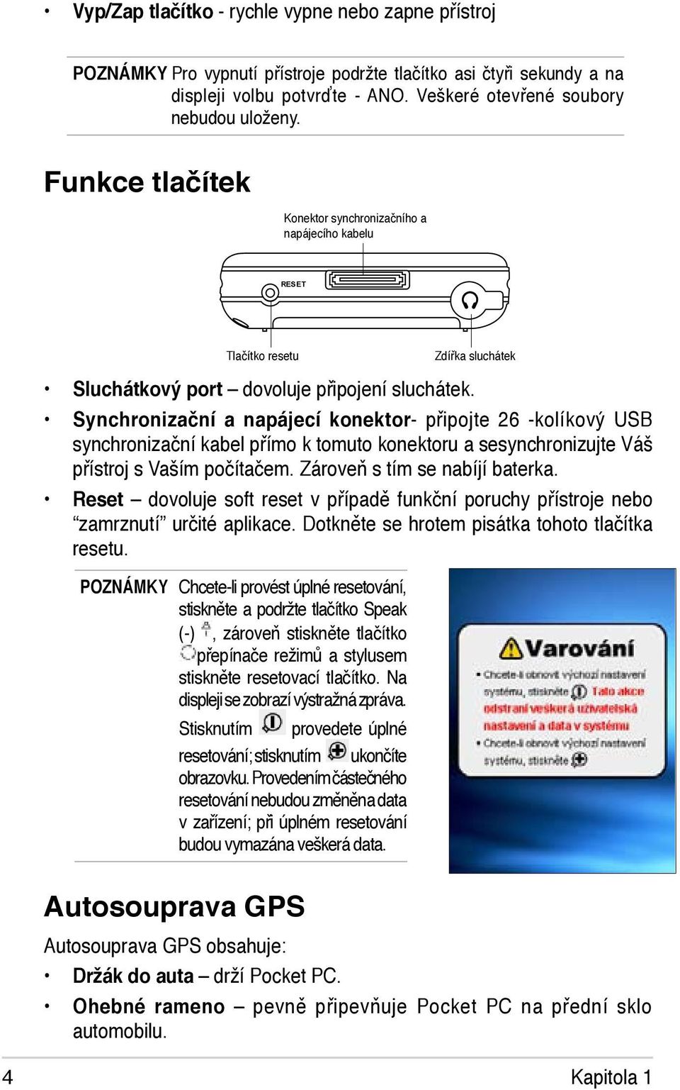 Synchronizační a napájecí konektor- připojte 26 -kolíkový USB synchronizační kabel přímo k tomuto konektoru a sesynchronizujte Váš přístroj s Vaším počítačem. Zároveň s tím se nabíjí baterka.