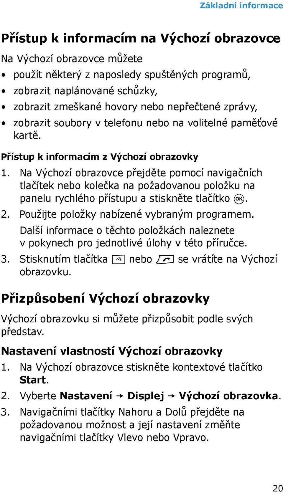 Na Výchozí obrazovce přejděte pomocí navigačních tlačítek nebo kolečka na požadovanou položku na panelu rychlého přístupu a stiskněte tlačítko. 2. Použijte položky nabízené vybraným programem.