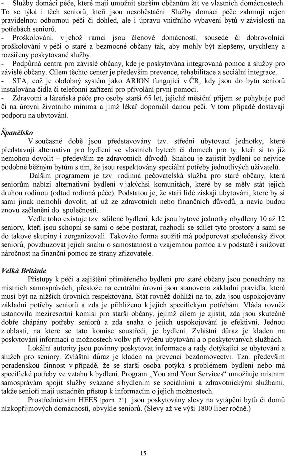 - Proškolování, v jehož rámci jsou členové domácností, sousedé či dobrovolníci proškolování v péči o staré a bezmocné občany tak, aby mohly být zlepšeny, urychleny a rozšířeny poskytované služby.