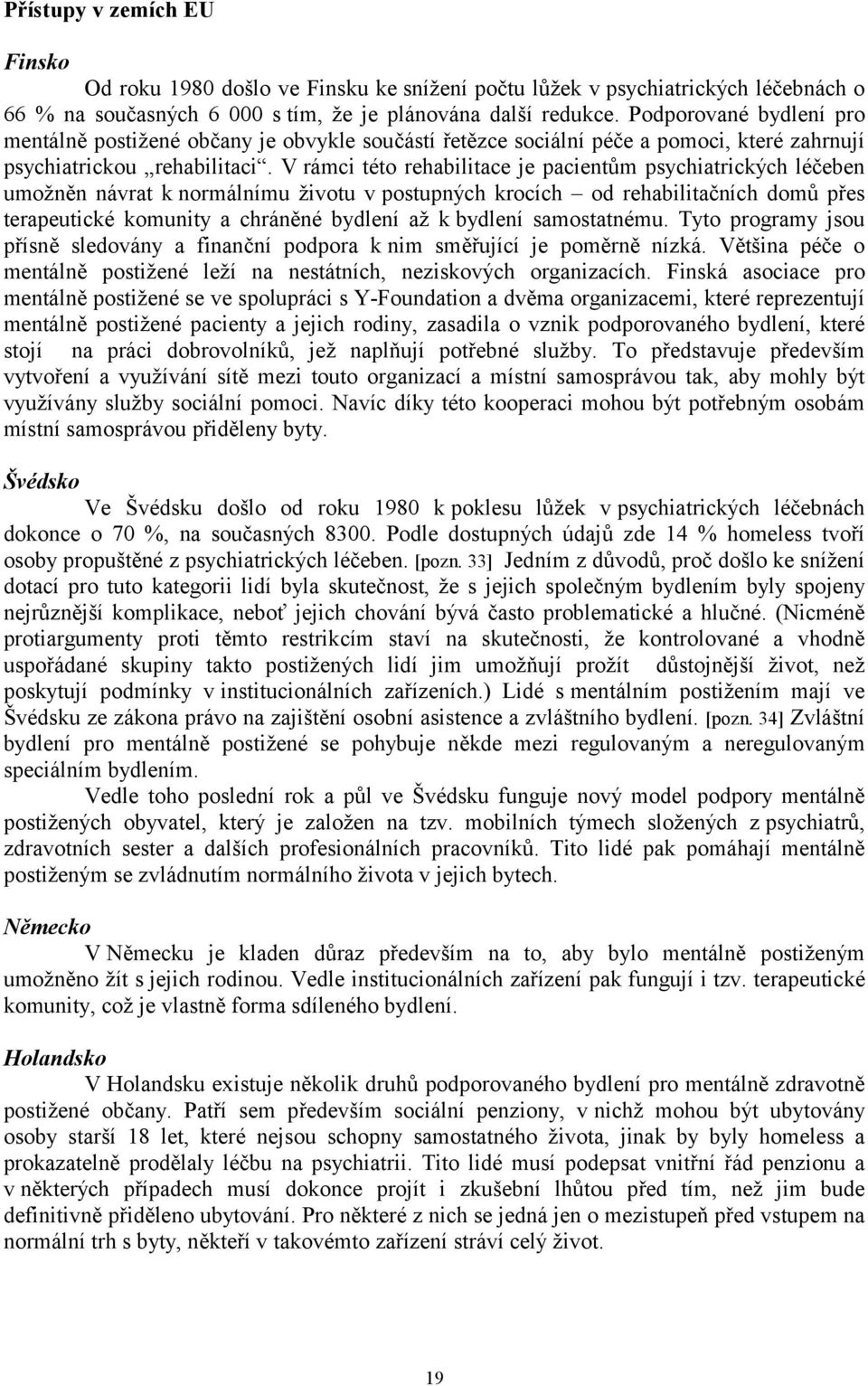 V rámci této rehabilitace je pacientům psychiatrických léčeben umožněn návrat k normálnímu životu v postupných krocích od rehabilitačních domů přes terapeutické komunity a chráněné bydlení až k