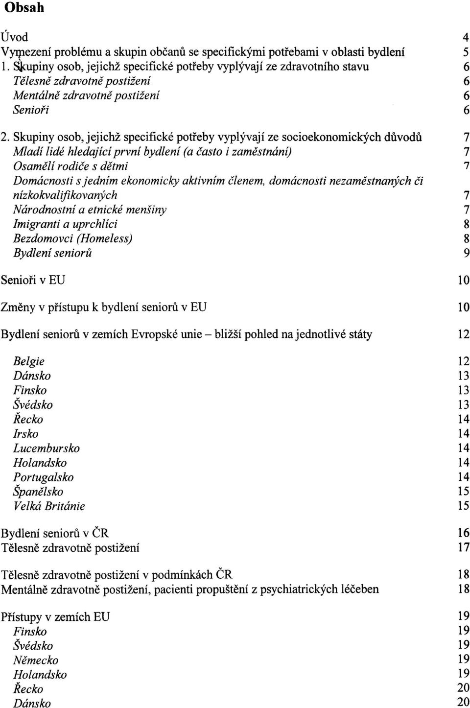 Skupiny osob, jejichž specifické potøeby vyplývají ze socioekonomických dùvodù Mladí lidé hledající první bydlení (a èasto i zamìstnání) Osamìlí rodièe s dìtmi Domácnosti s jedním ekonomicky aktivním