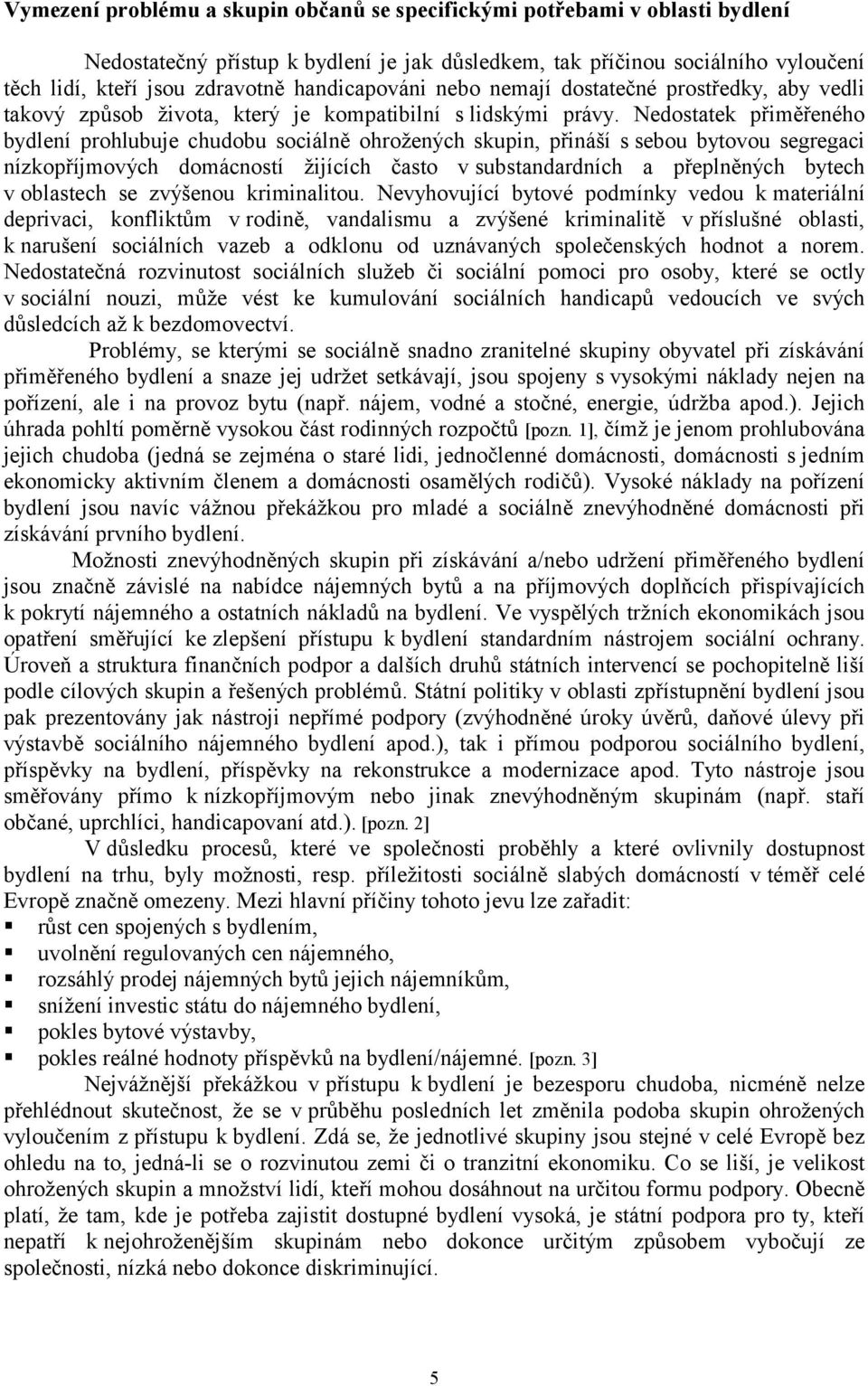 Nedostatek přiměřeného bydlení prohlubuje chudobu sociálně ohrožených skupin, přináší s sebou bytovou segregaci nízkopříjmových domácností žijících často v substandardních a přeplněných bytech v