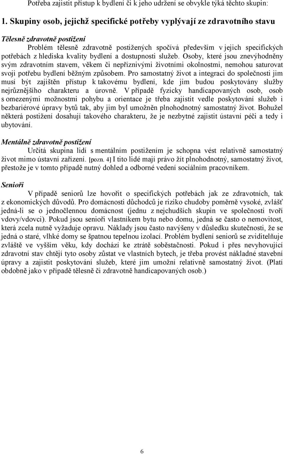 kvality bydlení a dostupnosti služeb. Osoby, které jsou znevýhodněny svým zdravotním stavem, věkem či nepříznivými životními okolnostmi, nemohou saturovat svoji potřebu bydlení běžným způsobem.