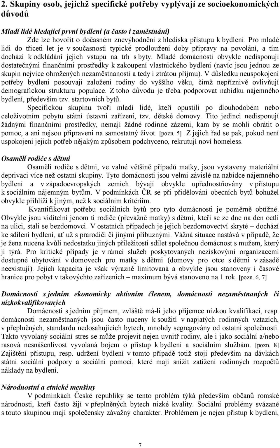 Mladé domácnosti obvykle nedisponují dostatečnými finančními prostředky k zakoupení vlastnického bydlení (navíc jsou jednou ze skupin nejvíce ohrožených nezaměstnaností a tedy i ztrátou příjmu).