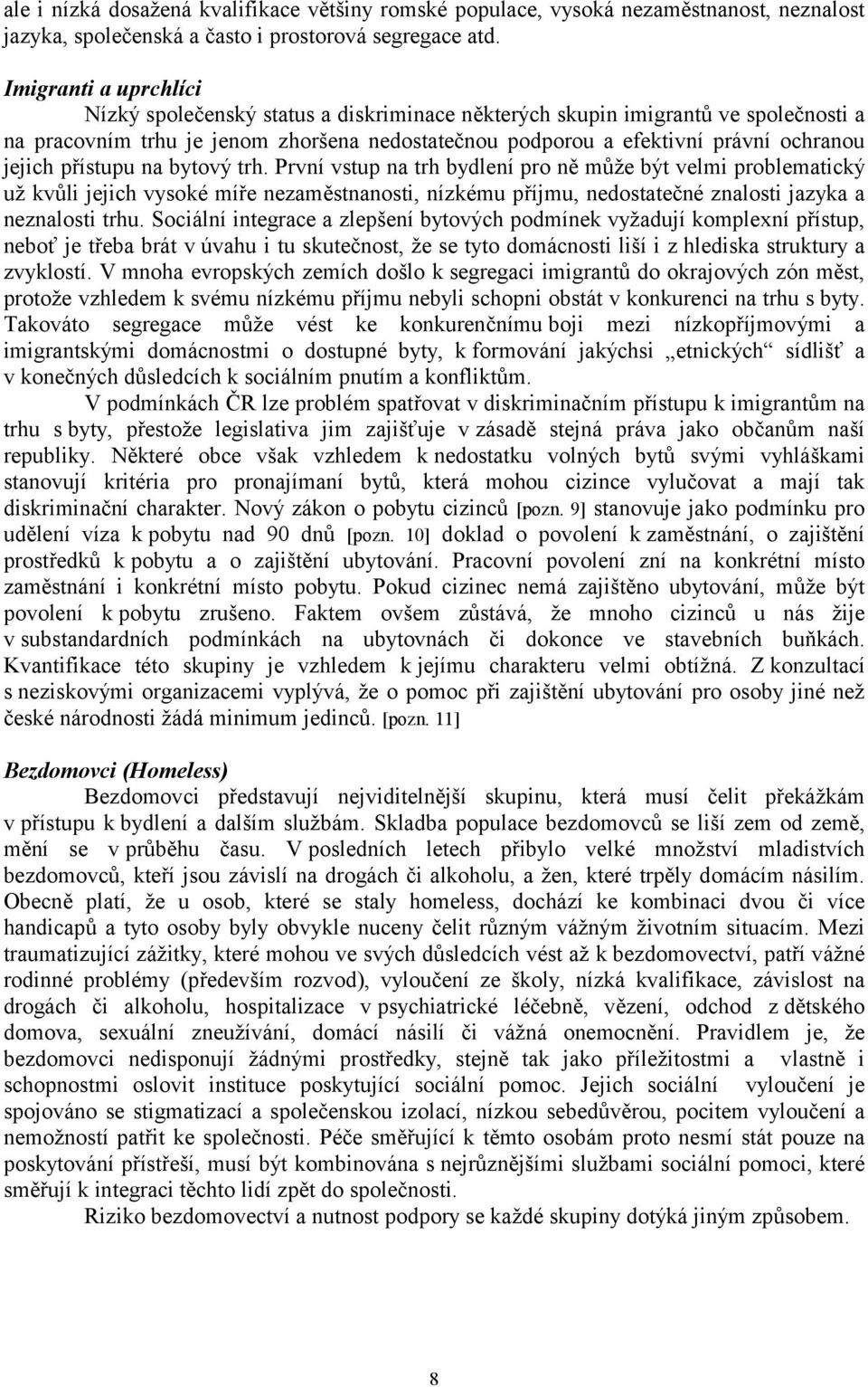 přístupu na bytový trh. První vstup na trh bydlení pro ně může být velmi problematický už kvůli jejich vysoké míře nezaměstnanosti, nízkému příjmu, nedostatečné znalosti jazyka a neznalosti trhu.