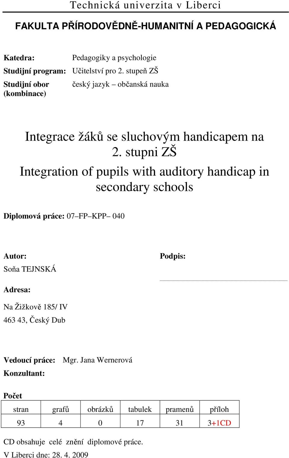 stupni ZŠ Integration of pupils with auditory handicap in secondary schools Diplomová práce: 07 FP KPP 040 Autor: Soňa TEJNSKÁ Podpis: Adresa: Na Žižkově