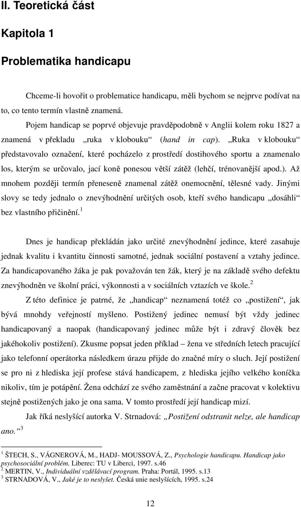 Ruka v klobouku představovalo označení, které pocházelo z prostředí dostihového sportu a znamenalo los, kterým se určovalo, jací koně ponesou větší zátěž (lehčí, trénovanější apod.).