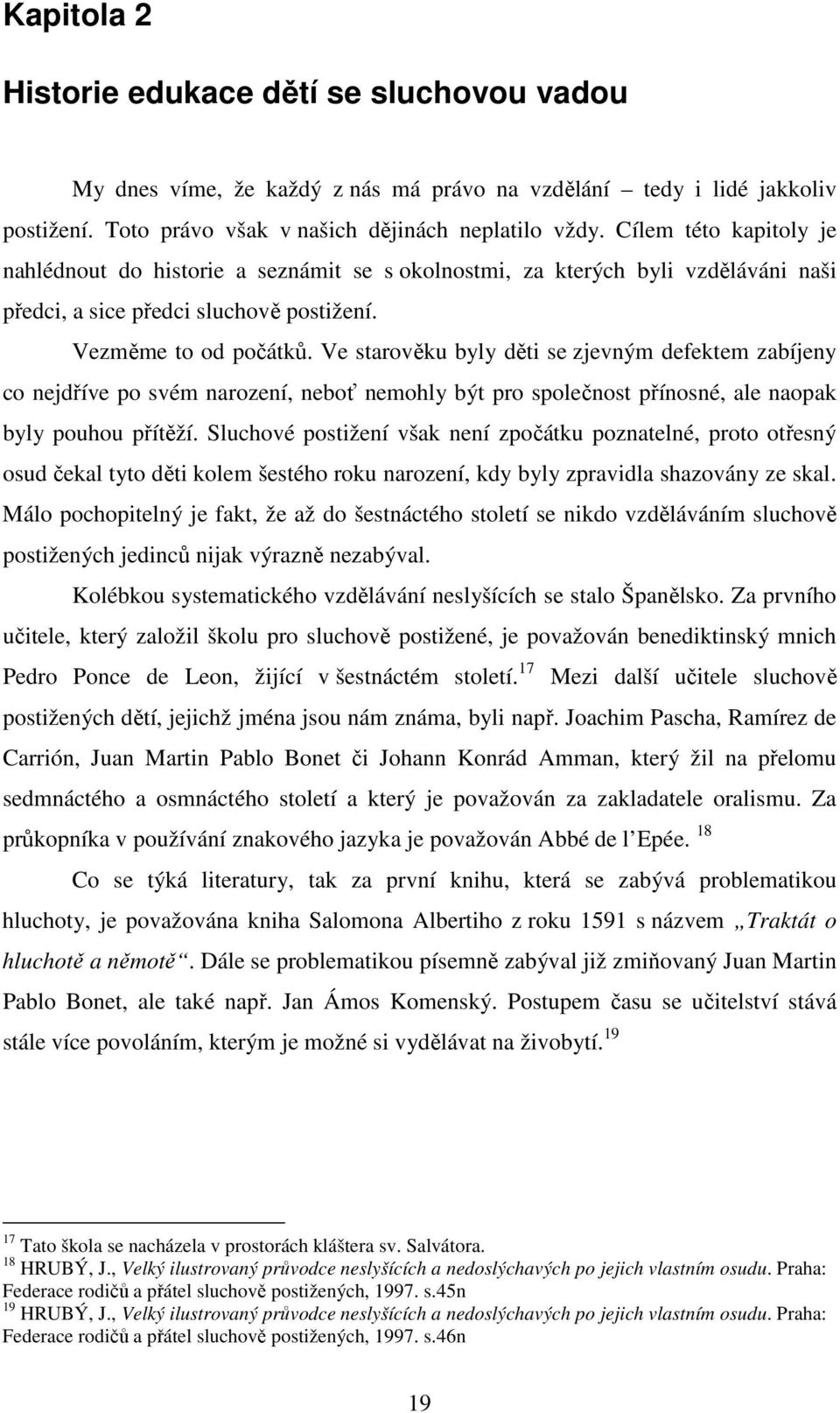 Ve starověku byly děti se zjevným defektem zabíjeny co nejdříve po svém narození, neboť nemohly být pro společnost přínosné, ale naopak byly pouhou přítěží.