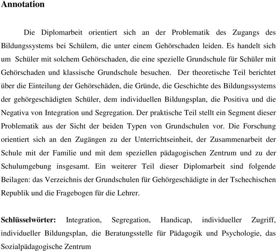 Der theoretische Teil berichtet über die Einteilung der Gehörschäden, die Gründe, die Geschichte des Bildungssystems der gehörgeschädigten Schüler, dem individuellen Bildungsplan, die Positiva und