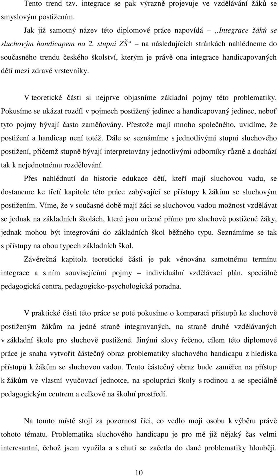 V teoretické části si nejprve objasníme základní pojmy této problematiky. Pokusíme se ukázat rozdíl v pojmech postižený jedinec a handicapovaný jedinec, neboť tyto pojmy bývají často zaměňovány.