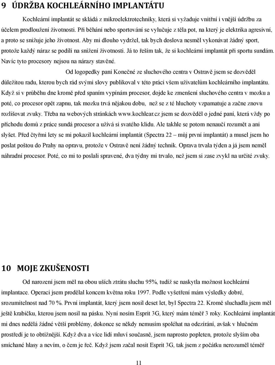 Aby mi dlouho vydržel, tak bych doslova nesměl vykonávat žádný sport, protože každý náraz se podílí na snížení životnosti. Já to řeším tak, že si kochleární implantát při sportu sundám.