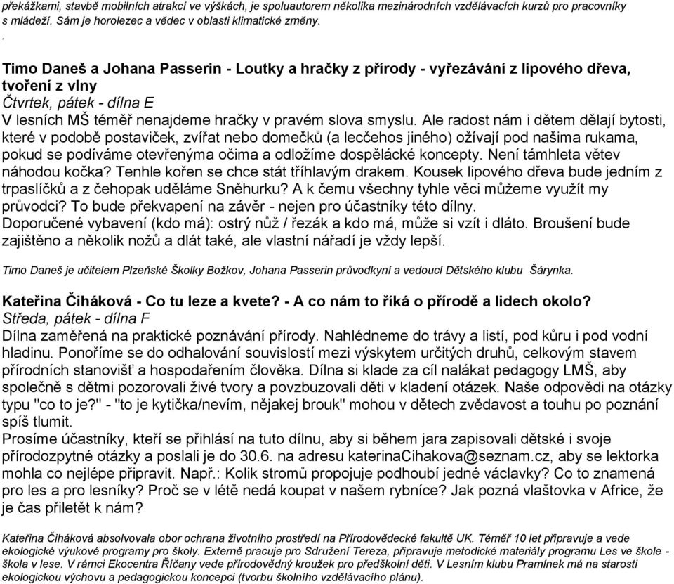 Ale radost nám i dětem dělají bytosti, které v podobě postaviček, zvířat nebo domečků (a lecčehos jiného) ožívají pod našima rukama, pokud se podíváme otevřenýma očima a odložíme dospělácké koncepty.