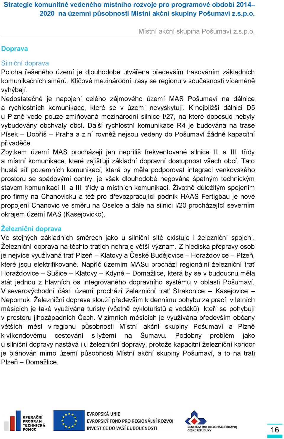 K nejbližší dálnici D5 u Plzně vede pouze zmiňovaná mezinárodní silnice I/27, na které doposud nebyly vybudovány obchvaty obcí.