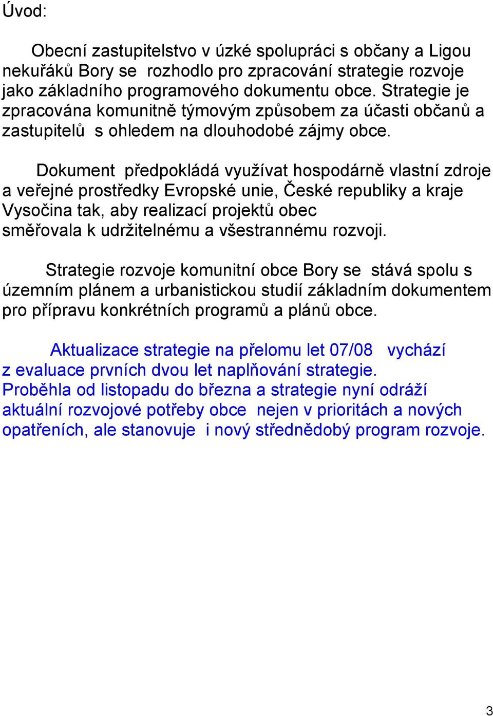 Dokument předpokládá využívat hospodárně vlastní zdroje a veřejné prostředky Evropské unie, České republiky a kraje Vysočina tak, aby realizací projektů obec směřovala k udržitelnému a všestrannému