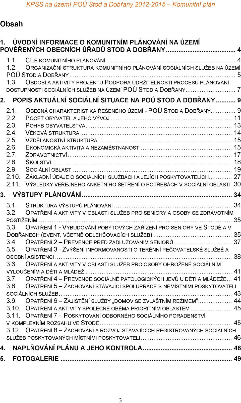 OBDOBÍ A AKTIVITY PROJEKTU PODPORA UDRŽITELNOSTI PROCESU PLÁNOVÁNÍ DOSTUPNOSTI SOCIÁLNÍCH SLUŽEB NA ÚZEMÍ POÚ STOD A DOBŘANY... 7 2. POPIS AKTUÁLNÍ SOCIÁLNÍ SITUACE NA POÚ STOD A DOBŘANY... 9 2.1.