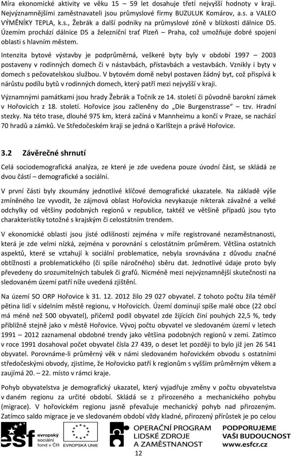 Intenzita bytové výstavby je podprůměrná, veškeré byty byly v období 1997 2003 postaveny v rodinných domech či v nástavbách, přístavbách a vestavbách. Vznikly i byty v domech s pečovatelskou službou.