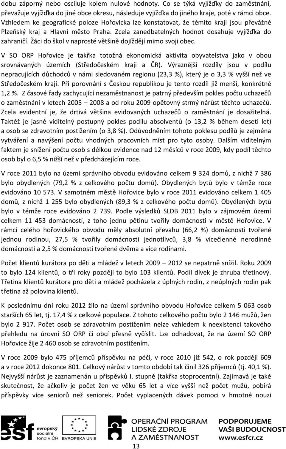 Žáci do škol v naprosté většině dojíždějí mimo svoji obec. V SO ORP Hořovice je takřka totožná ekonomická aktivita obyvatelstva jako v obou srovnávaných územích (Středočeském kraji a ČR).