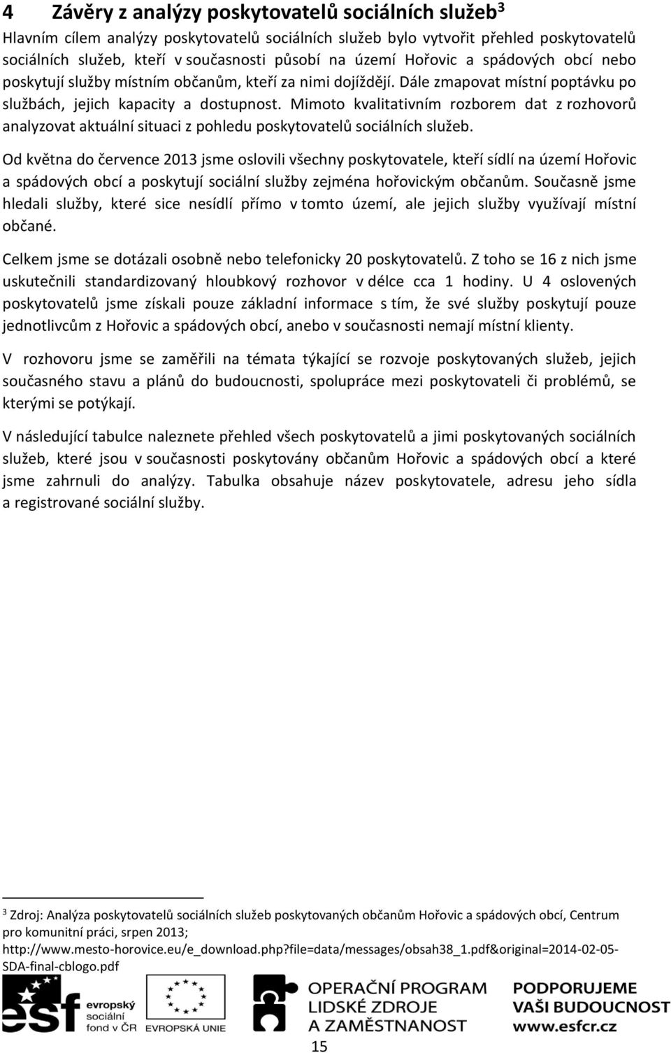 Mimoto kvalitativním rozborem dat z rozhovorů analyzovat aktuální situaci z pohledu poskytovatelů sociálních služeb.