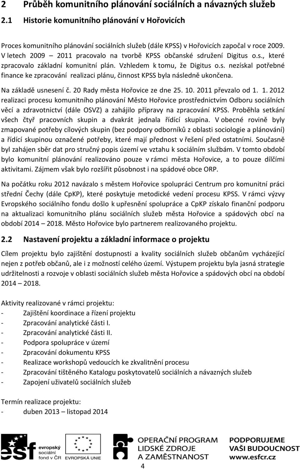 V letech 2009 2011 pracovalo na tvorbě KPSS občanské sdružení Digitus o.s., které zpracovalo základní komunitní plán. Vzhledem k tomu, že Digitus o.s. nezískal potřebné finance ke zpracování realizaci plánu, činnost KPSS byla následně ukončena.