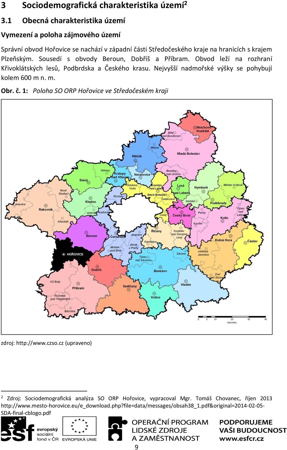 Sousedí s obvody Beroun, Dobříš a Příbram. Obvod leží na rozhraní Křivoklátských lesů, Podbrdska a Českého krasu. Nejvyšší nadmořské výšky se pohybují kolem 600 m n. m. Obr.