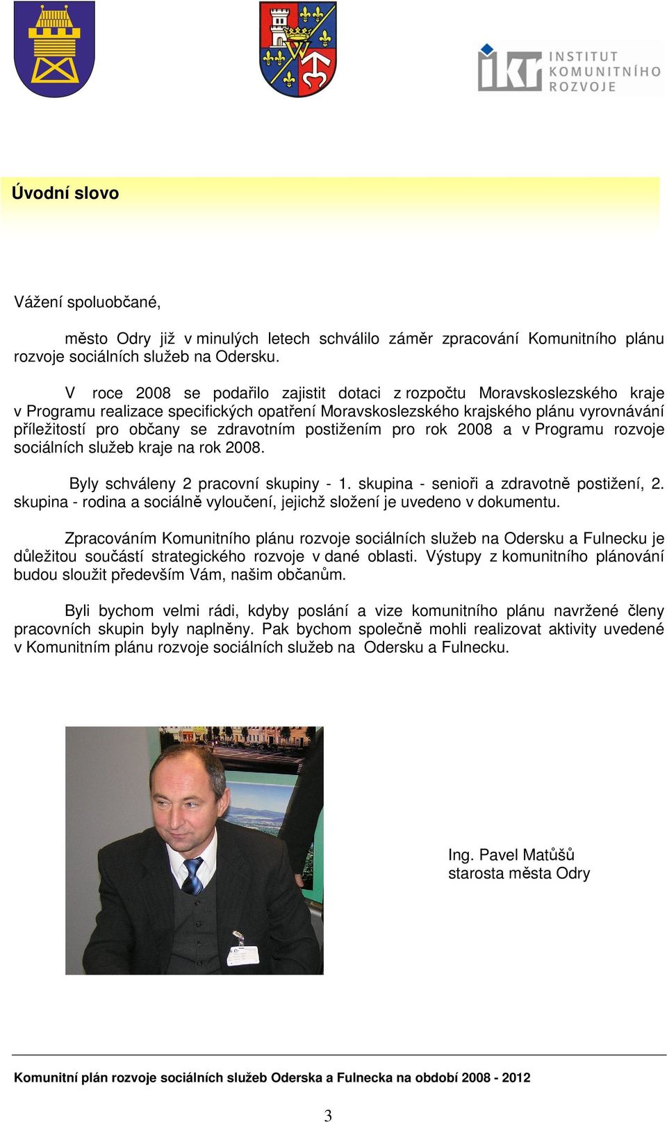 zdravotním postižením pro rok 2008 a v Programu rozvoje sociálních služeb kraje na rok 2008. Byly schváleny 2 pracovní skupiny - 1. skupina - senioři a zdravotně postižení, 2.