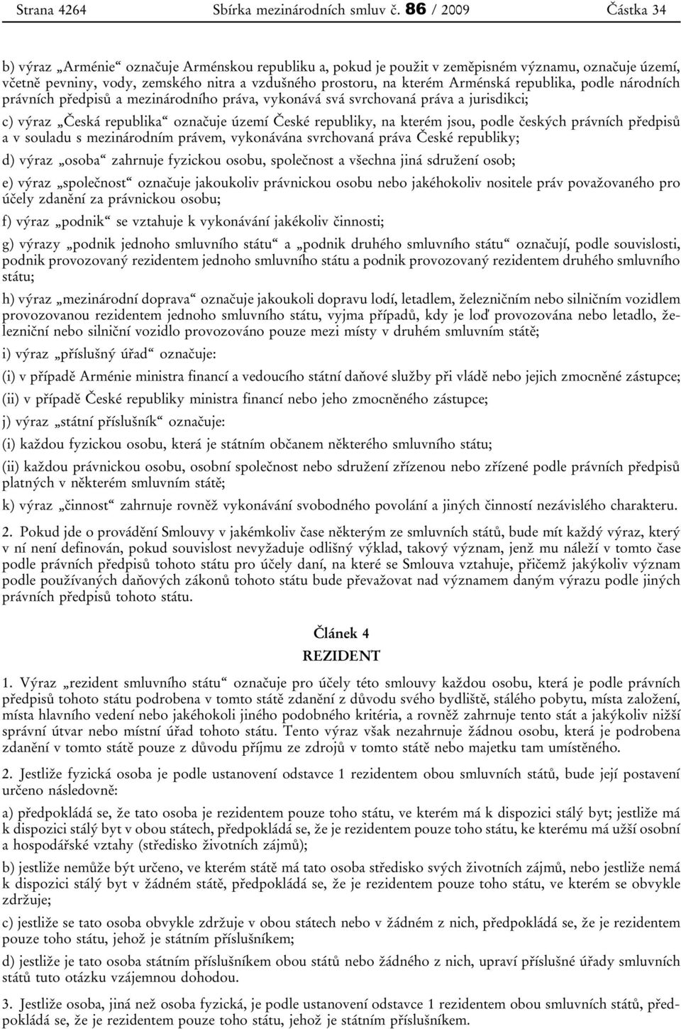 Arménská republika, podle národních právních předpisů a mezinárodního práva, vykonává svá svrchovaná práva a jurisdikci; c) výraz Česká republika označuje území České republiky, na kterém jsou, podle