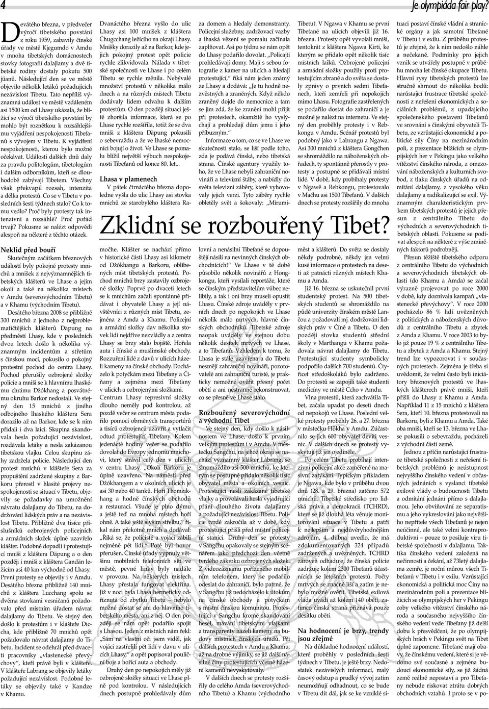 Tato nepříliš významná událost ve městě vzdáleném asi 1500 km od Lhasy ukázala, že blížící se výročí tibetského povstání by mohlo být roznětkou k rozsáhlejšímu vyjádření nespokojenosti Tibeťanů s