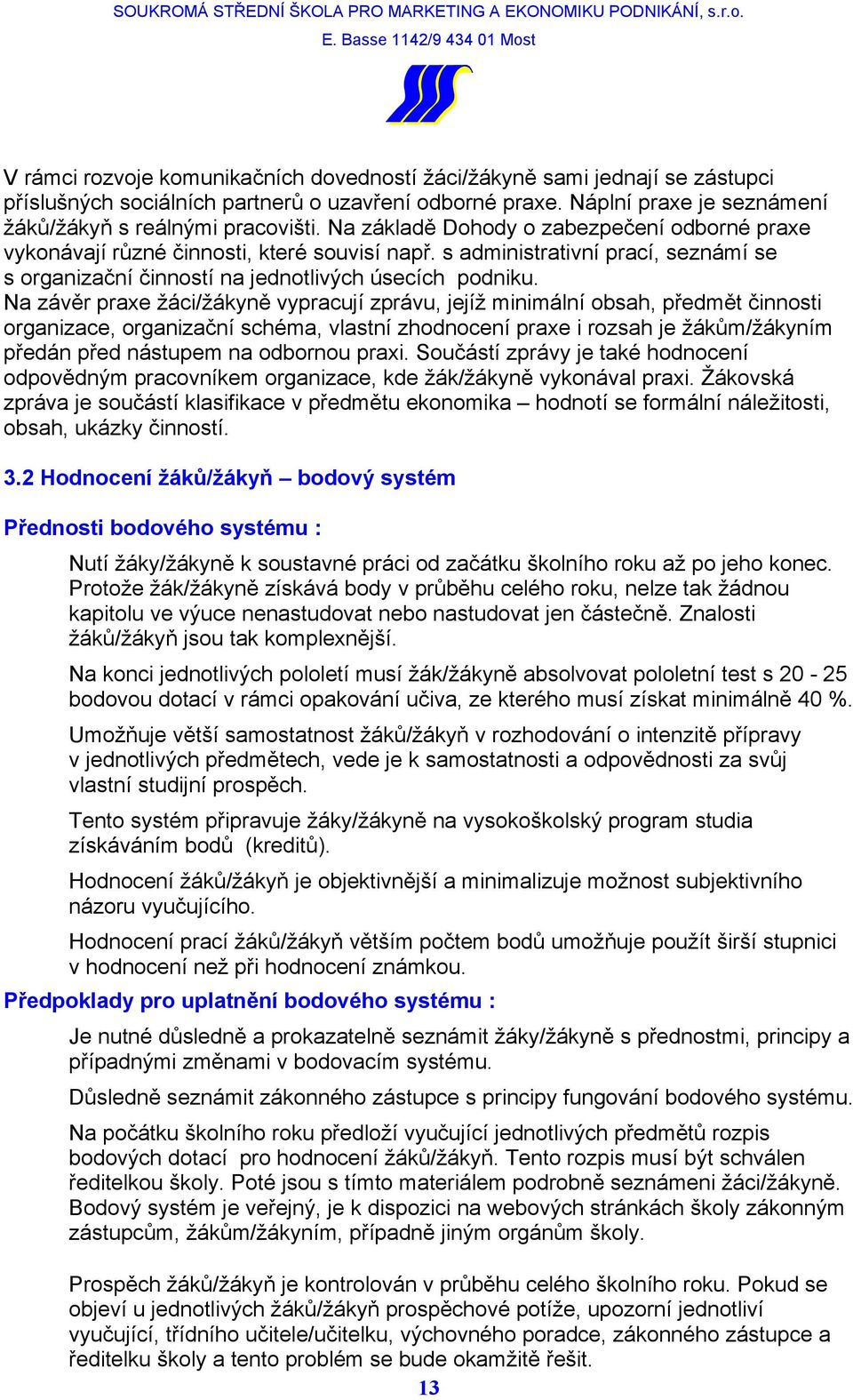 Na závěr praxe žáci/žákyně vypracují zprávu, jejíž minimální obsah, předmět činnosti organizace, organizační schéma, vlastní zhodnocení praxe i rozsah je žákům/žákyním předán před nástupem na