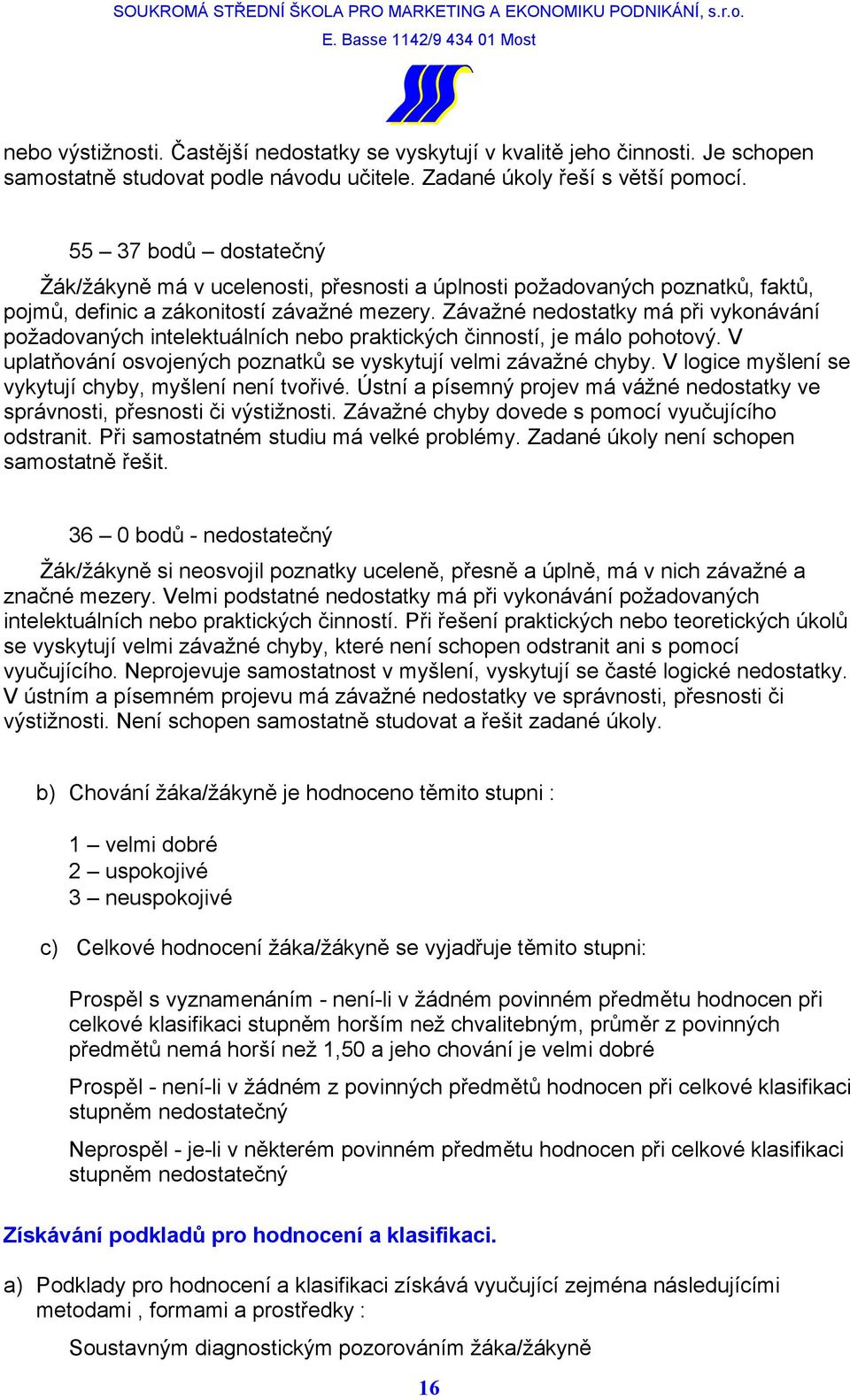 Závažné nedostatky má při vykonávání požadovaných intelektuálních nebo praktických činností, je málo pohotový. V uplatňování osvojených poznatků se vyskytují velmi závažné chyby.