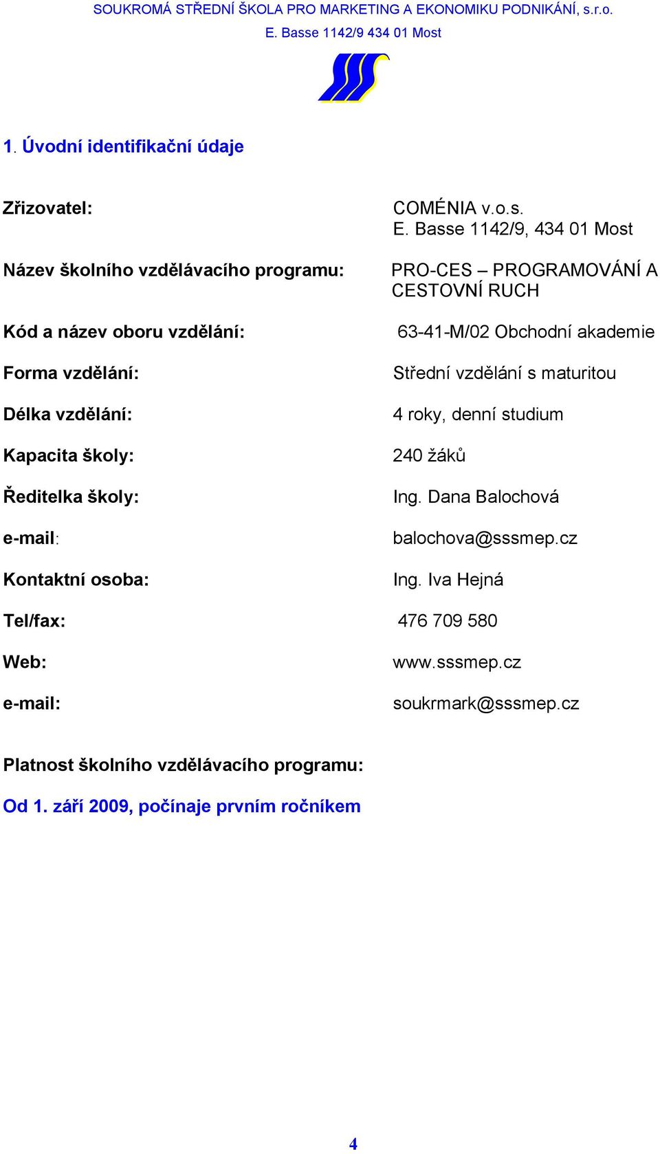 Basse 1142/9, 434 01 Most PRO-CES PROGRAMOVÁNÍ A CESTOVNÍ RUCH 63-41-M/02 Obchodní akademie Střední vzdělání s maturitou 4 roky, denní studium