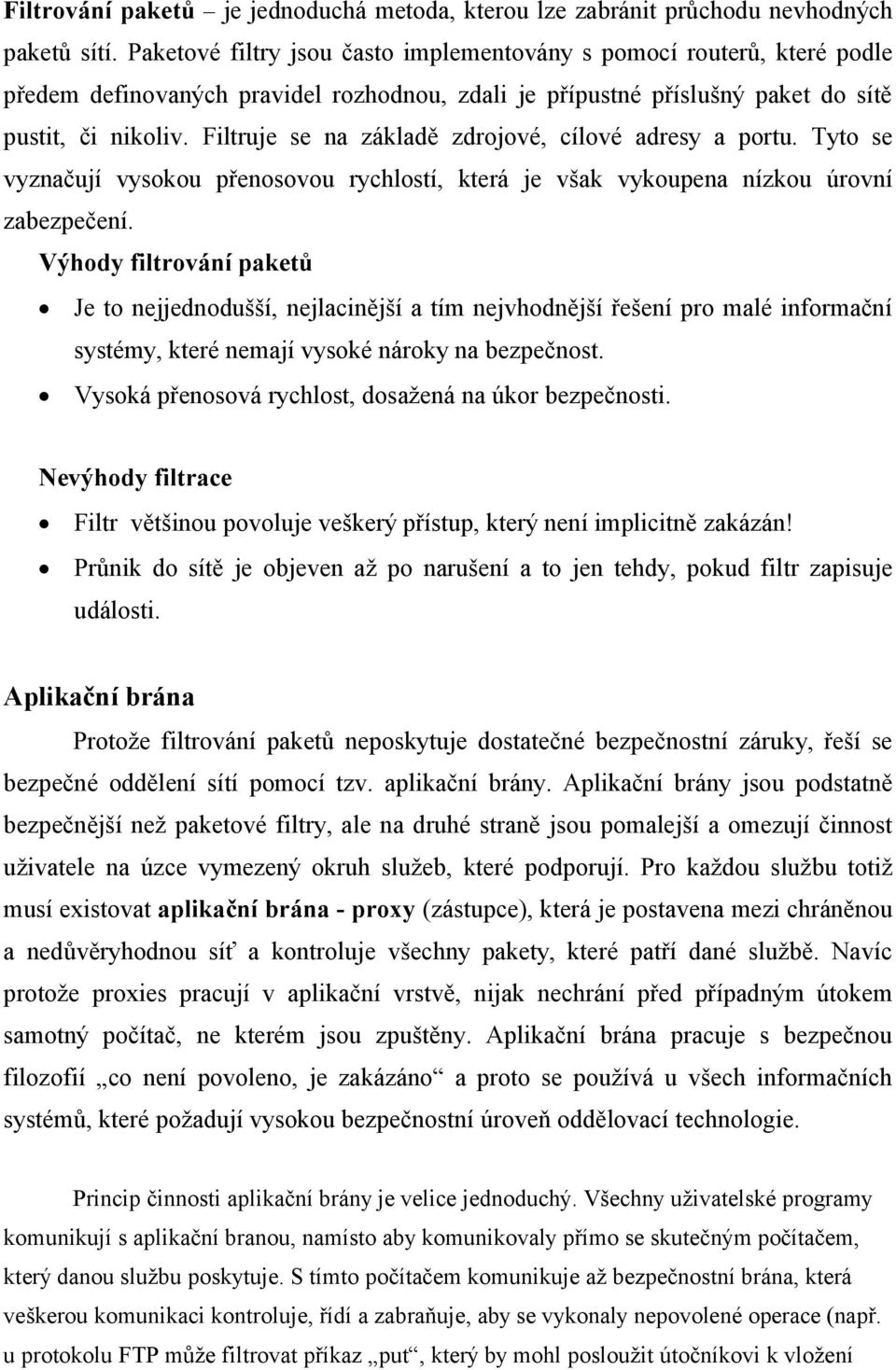 Filtruje se na základě zdrojové, cílové adresy a portu. Tyto se vyznačují vysokou přenosovou rychlostí, která je však vykoupena nízkou úrovní zabezpečení.