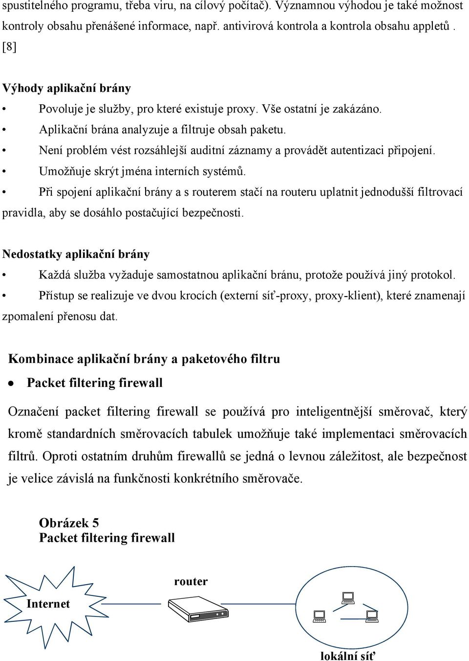 Není problém vést rozsáhlejší auditní záznamy a provádět autentizaci připojení. Umožňuje skrýt jména interních systémů.