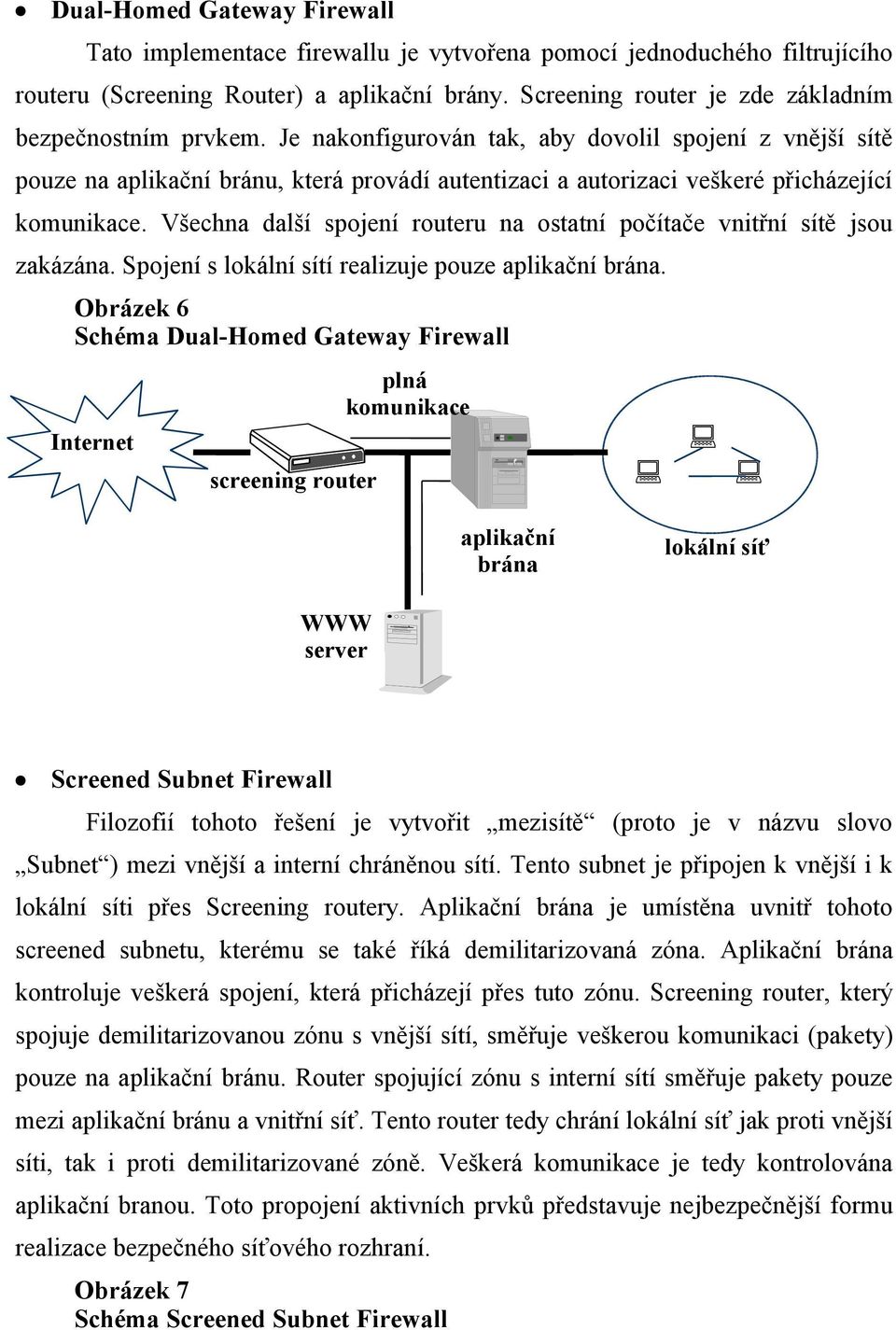 Všechna další spojení u na ostatní počítače vnitřní sítě jsou zakázána. Spojení s lokální sítí realizuje pouze aplikační brána.