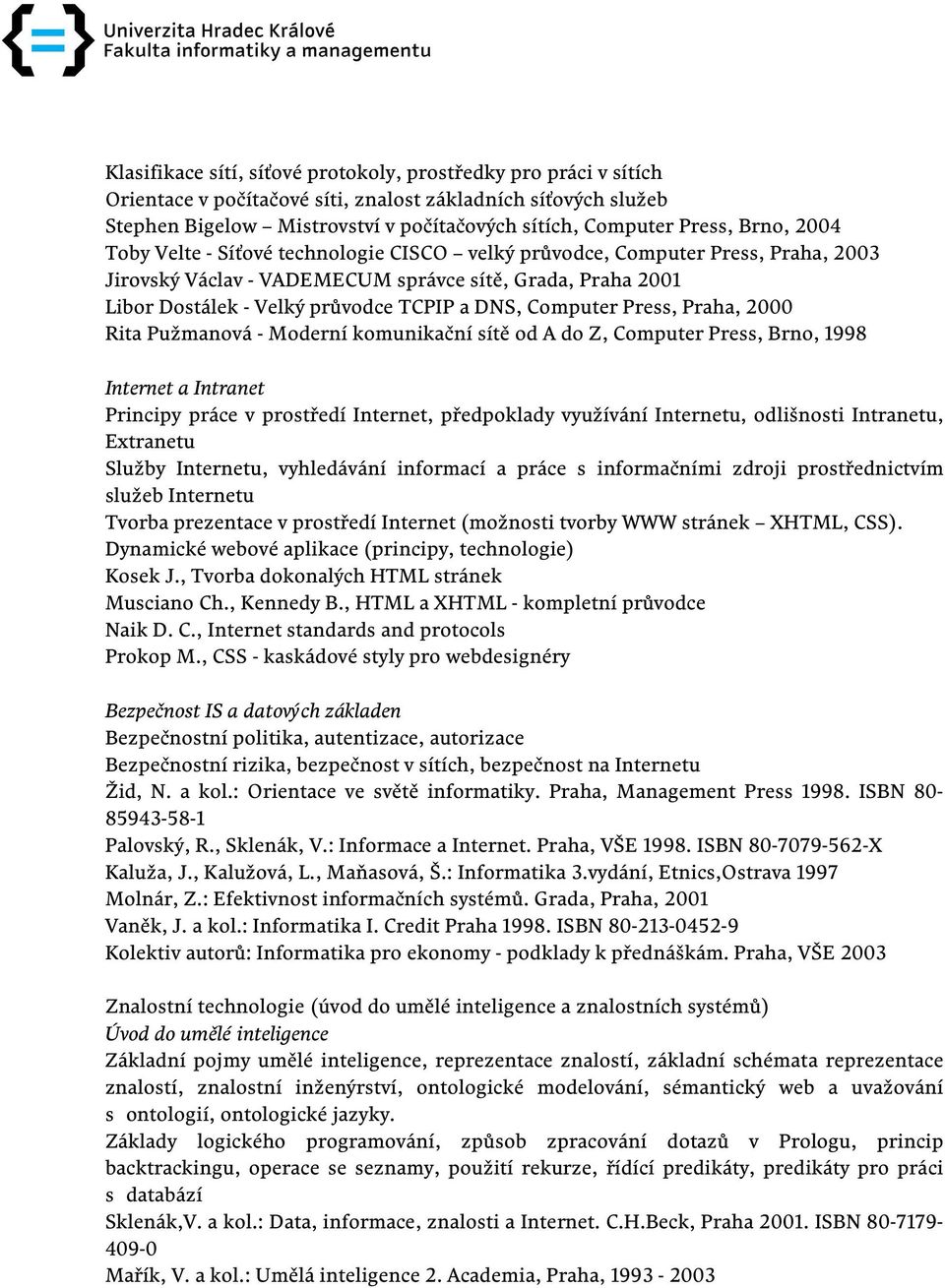 Computer Press, Praha, 2000 Rita Pužmanová - Moderní komunikační sítě od A do Z, Computer Press, Brno, 1998 Internet a Intranet Principy práce v prostředí Internet, předpoklady využívání Internetu,