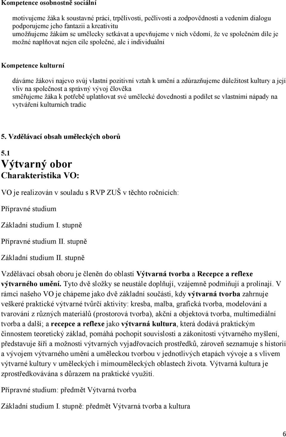 zdůrazňujeme důležitost kultury a její vliv na společnost a správný vývoj člověka směřujeme žáka k potřebě uplatňovat své umělecké dovednosti a podílet se vlastními nápady na vytváření kulturních