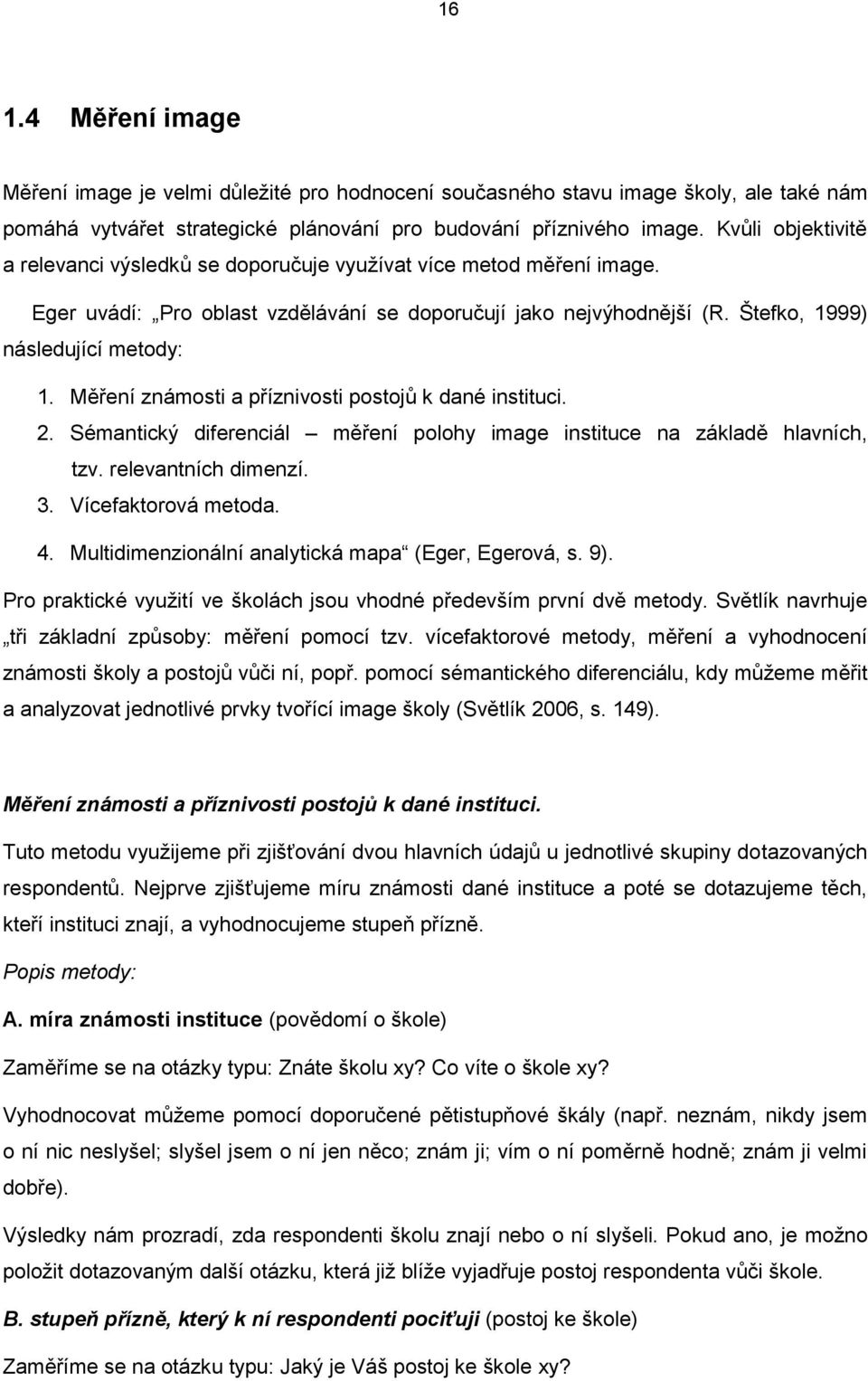 Měření známosti a příznivosti postojů k dané instituci. 2. Sémantický diferenciál měření polohy image instituce na základě hlavních, tzv. relevantních dimenzí. 3. Vícefaktorová metoda. 4.