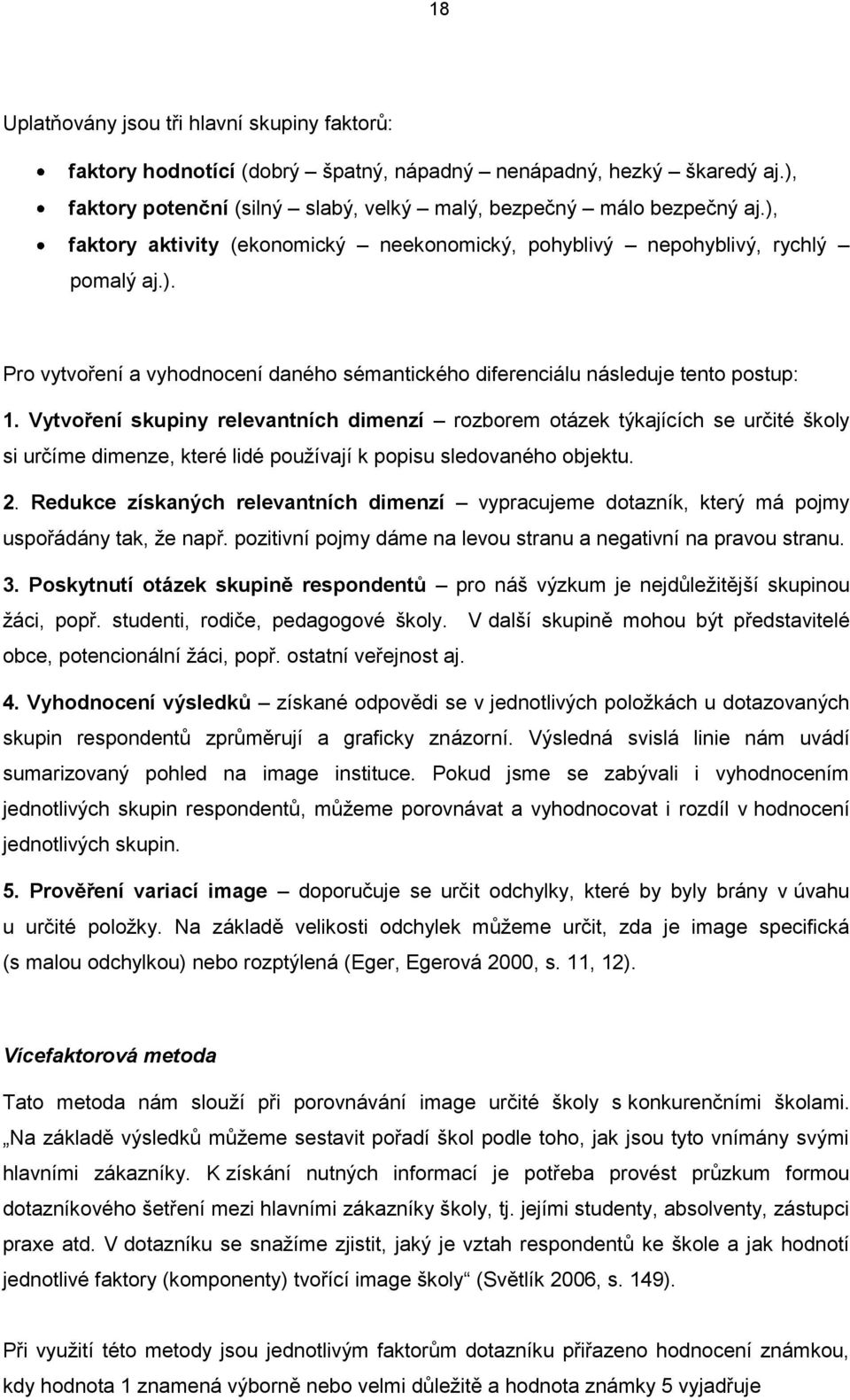 Vytvoření skupiny relevantních dimenzí rozborem otázek týkajících se určité školy si určíme dimenze, které lidé pouţívají k popisu sledovaného objektu. 2.