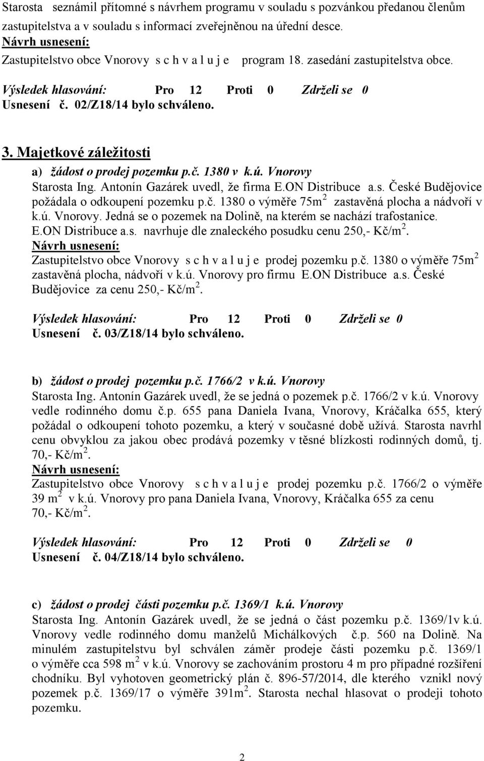 Vnorovy Starosta Ing. Antonín Gazárek uvedl, že firma E.ON Distribuce a.s. České Budějovice požádala o odkoupení pozemku p.č. 1380 o výměře 75m 2 zastavěná plocha a nádvoří v k.ú. Vnorovy.