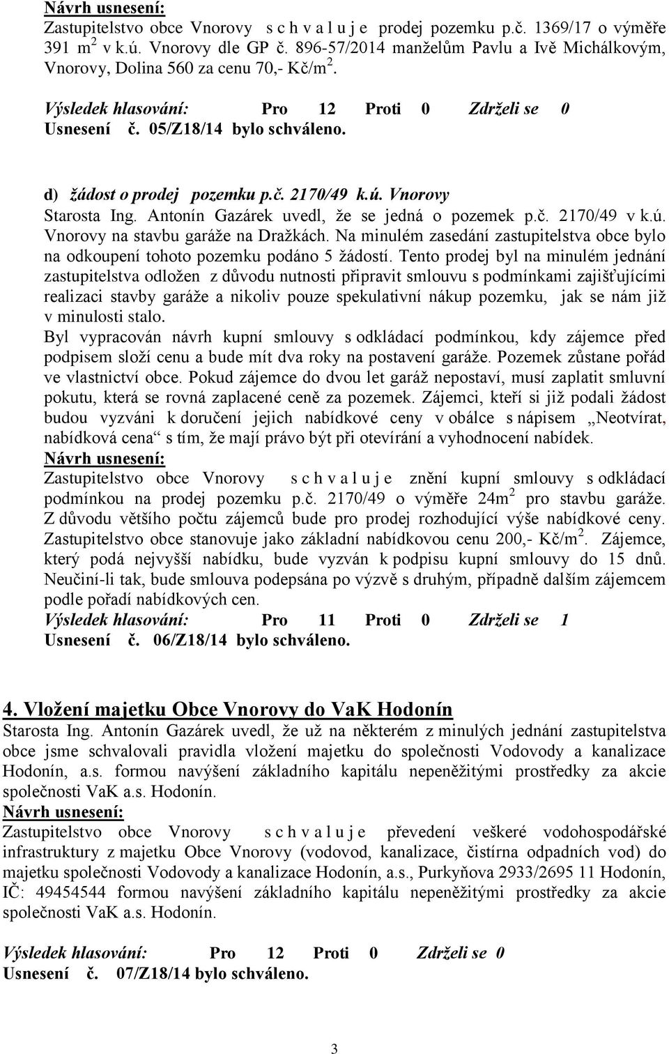 Antonín Gazárek uvedl, že se jedná o pozemek p.č. 2170/49 v k.ú. Vnorovy na stavbu garáže na Dražkách. Na minulém zasedání zastupitelstva obce bylo na odkoupení tohoto pozemku podáno 5 žádostí.