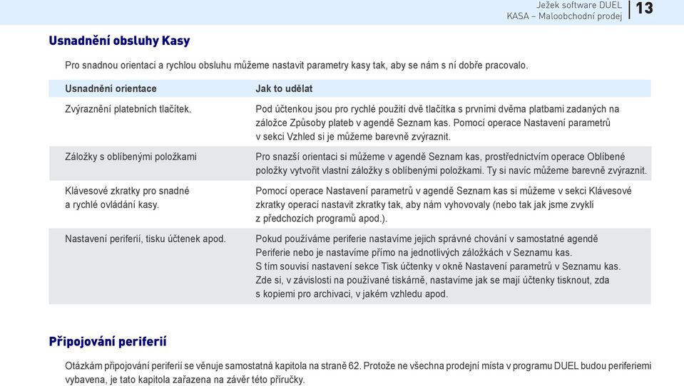 Jak to udělat Pod účtenkou jsou pro rychlé použití dvě tlačítka s prvními dvěma platbami zadaných na záložce Způsoby plateb v agendě Seznam kas.