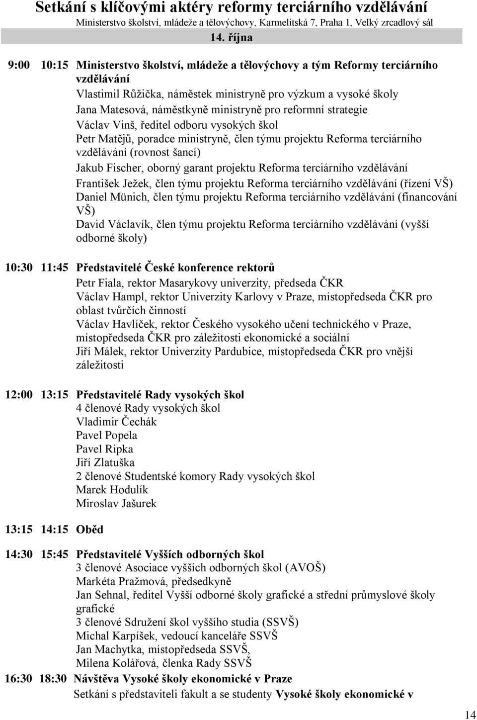 ministryně pro reformní strategie Václav Vinš, ředitel odboru vysokých škol Petr Matějů, poradce ministryně, člen týmu projektu Reforma terciárního vzdělávání (rovnost šancí) Jakub Fischer, oborný