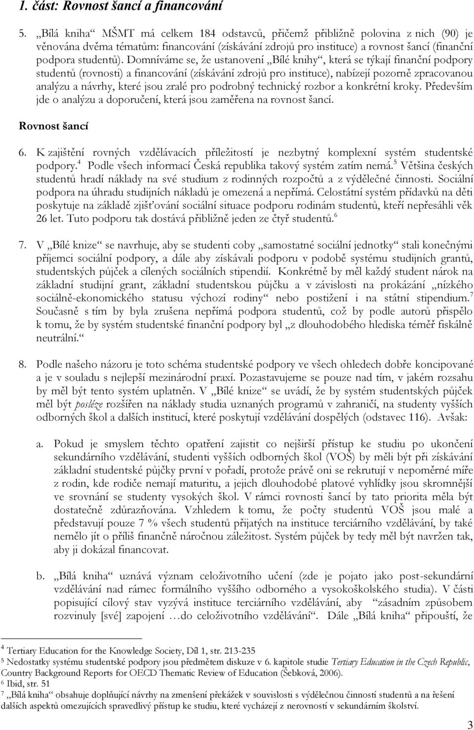 Domníváme se, že ustanovení Bílé knihy, která se týkají finanční podpory studentů (rovnosti) a financování (získávání zdrojů pro instituce), nabízejí pozorně zpracovanou analýzu a návrhy, které jsou