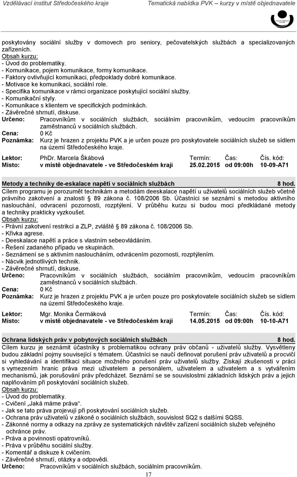 - Specifika komunikace v rámci organizace poskytující sociální služby. - Komunikační styly. - Komunikace s klientem ve specifických podmínkách. - Závěrečné shrnutí, diskuse. Lektor: PhDr.