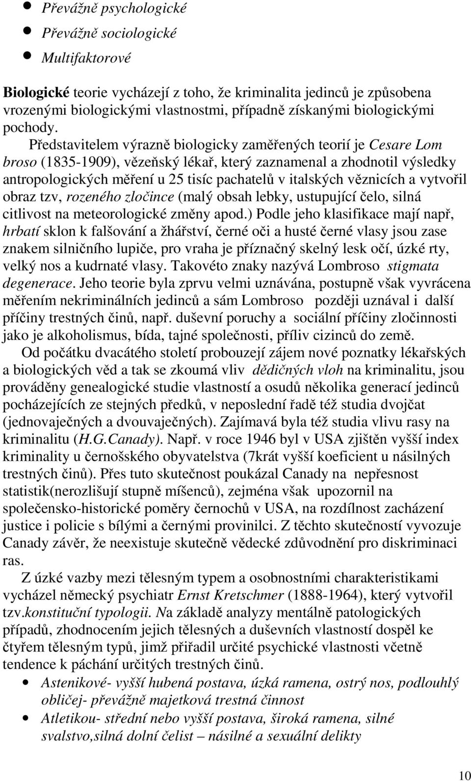 Představitelem výrazně biologicky zaměřených teorií je Cesare Lom broso (1835-1909), vězeňský lékař, který zaznamenal a zhodnotil výsledky antropologických měření u 25 tisíc pachatelů v italských