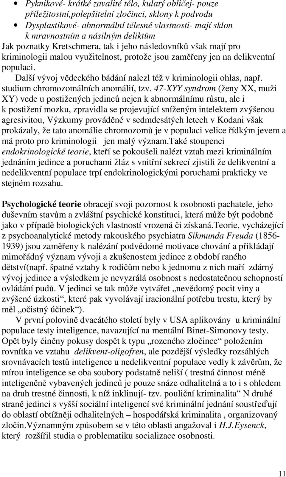 Další vývoj vědeckého bádání nalezl též v kriminologii ohlas, např. studium chromozomálních anomálií, tzv.