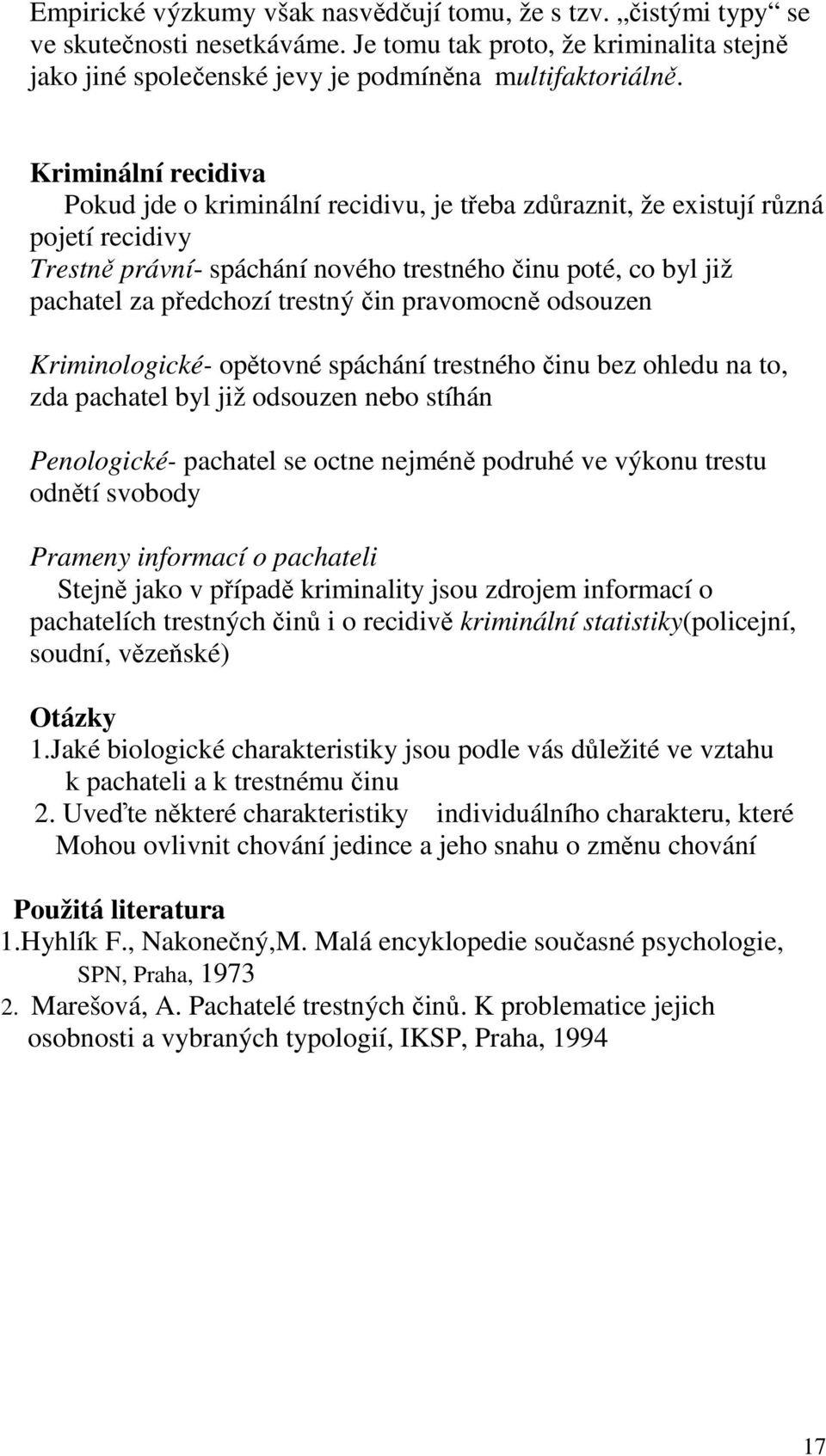 trestný čin pravomocně odsouzen Kriminologické- opětovné spáchání trestného činu bez ohledu na to, zda pachatel byl již odsouzen nebo stíhán Penologické- pachatel se octne nejméně podruhé ve výkonu