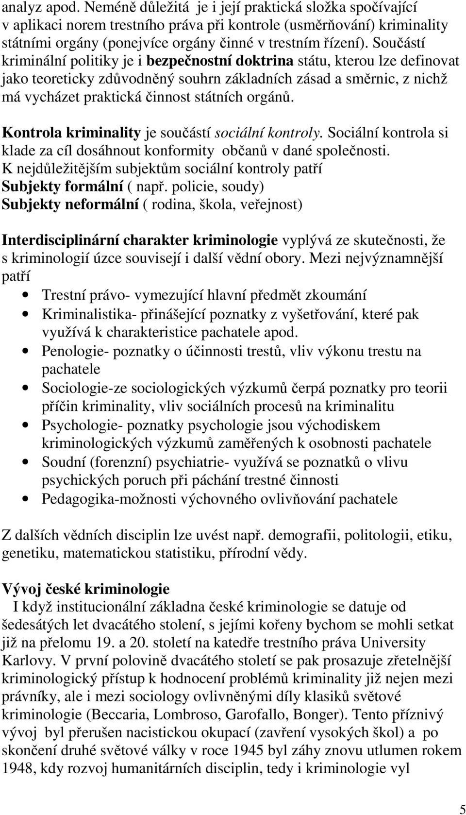 Kontrola kriminality je součástí sociální kontroly. Sociální kontrola si klade za cíl dosáhnout konformity občanů v dané společnosti.