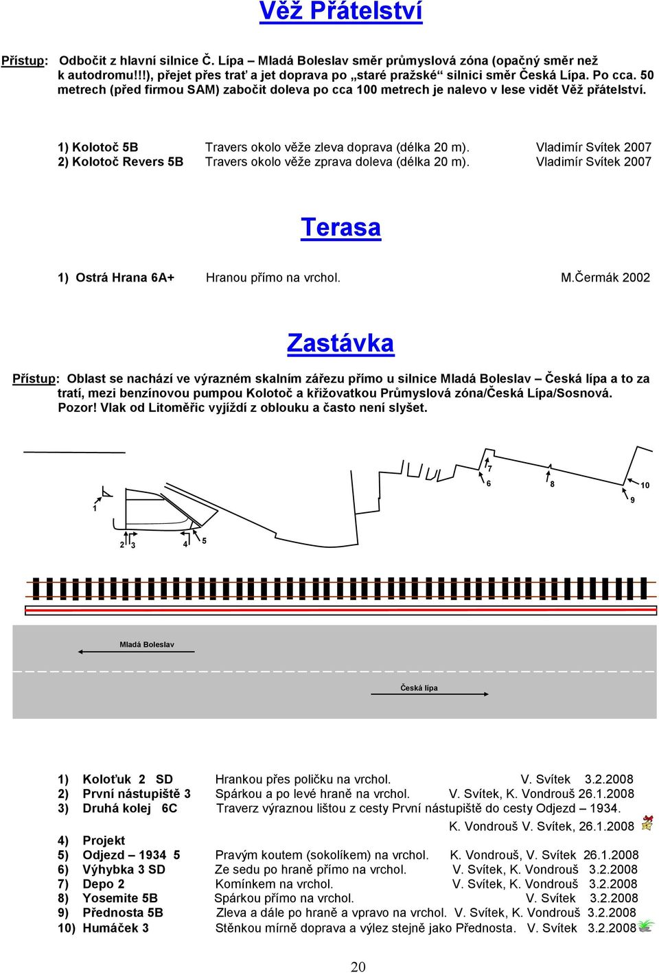 Vladimír Svítek 007 ) Kolotoč Revers B Travers okolo věže zprava doleva (délka 0 m). Vladimír Svítek 007 Terasa ) Ostrá Hrana 6A+ Hranou přímo na vrchol. M.